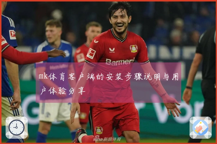 mk体育客户端的安装步骤说明与用户体验分享