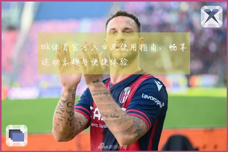 mk体育官方入口及使用指南，畅享运动乐趣与便捷体验