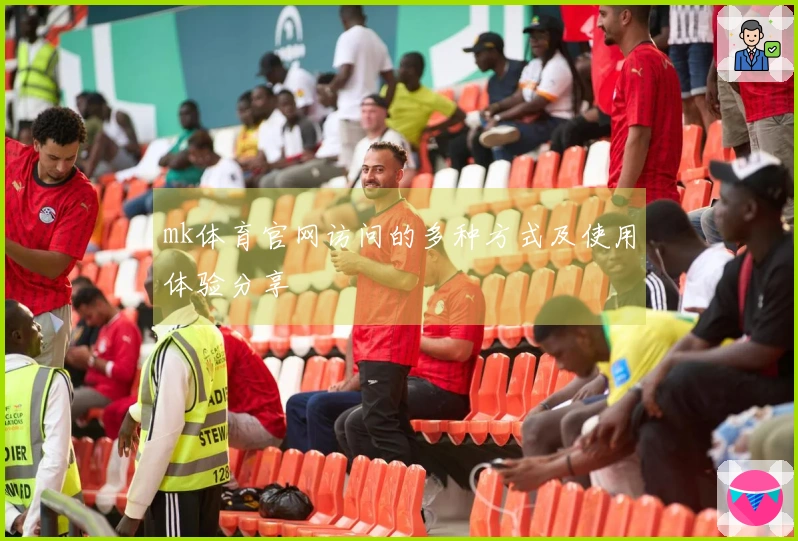 mk体育官网访问的多种方式及使用体验分享