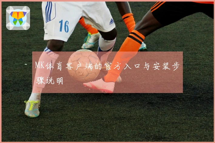 MK体育客户端的官方入口与安装步骤说明