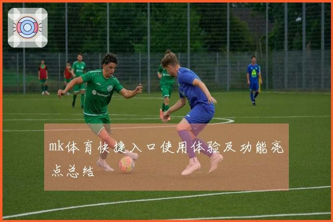 mk体育快捷入口使用体验及功能亮点总结