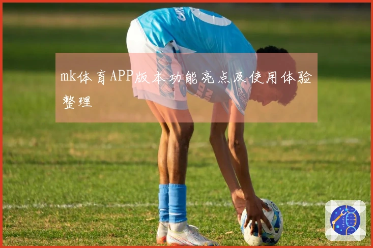 mk体育APP版本功能亮点及使用体验整理
