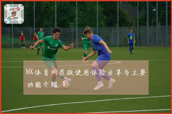 MK体育网页版使用体验分享与主要功能介绍_1