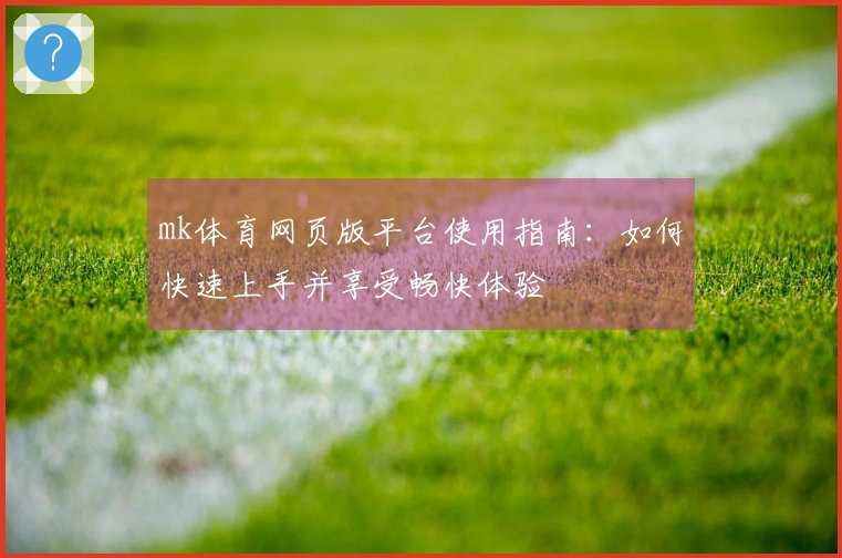 mk体育网页版平台使用指南：如何快速上手并享受畅快体验