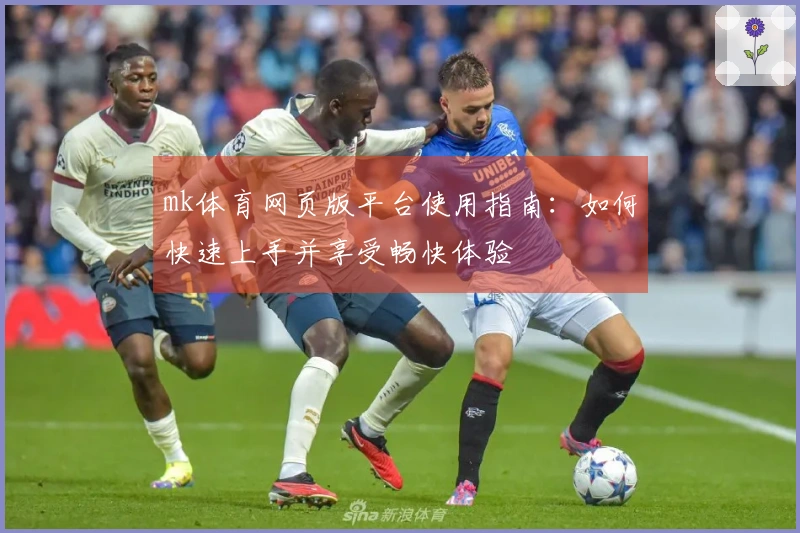 mk体育网页版平台使用指南：如何快速上手并享受畅快体验