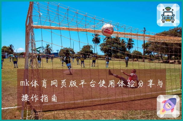 mk体育网页版平台使用体验分享与操作指南