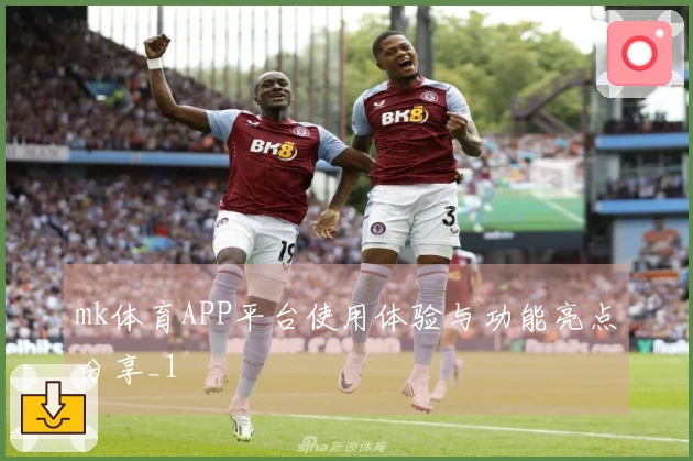 mk体育APP平台使用体验与功能亮点分享_1
