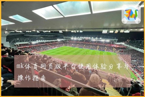 mk体育网页版平台使用体验分享与操作指南