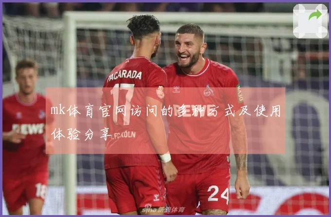 mk体育官网访问的多种方式及使用体验分享